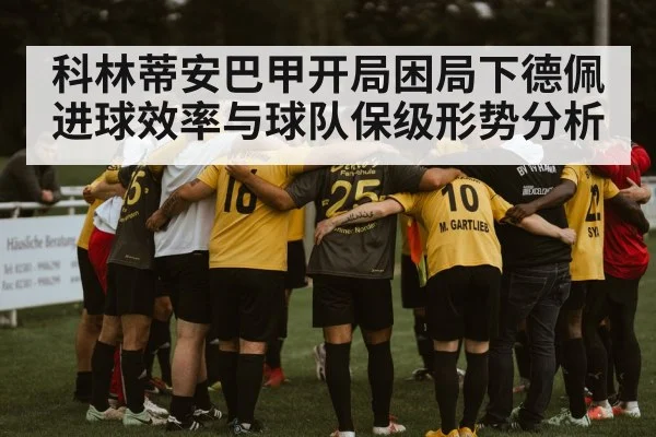 科林蒂安巴甲开局困局下德佩进球效率与球队保级形势分析(c7c7.app)